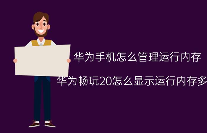 华为手机怎么管理运行内存 华为畅玩20怎么显示运行内存多少？